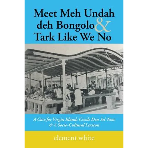 Meet Meh Undah deh Bongolo & Tark Like We No: A Case for Virgin Islands Creole Den An' Now & A Socio-Cultural Lexicon