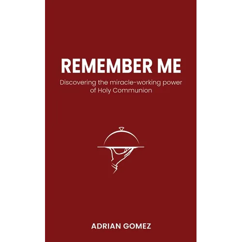 Remember Me: Discovering the miracle-working power of Holy Communion