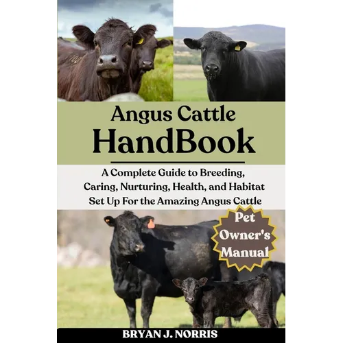 Angus Cattle: A Complete Guide to Breeding, Caring, Nurturing, Health, and Habitat Set Up For the Angus Cattle