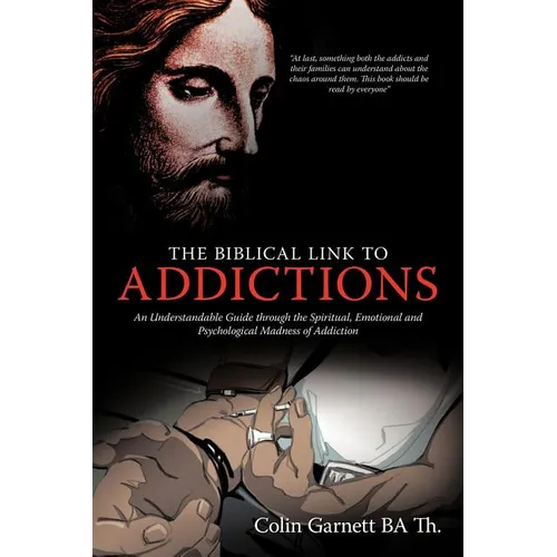 The Biblical Link to Addictions: An Understandable Guide Through the Spiritual, Emotional and Psychological Madness of Addiction