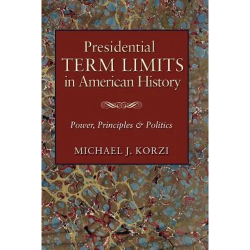 Presidential Term Limits in American History: Power, Principles, and Politics
