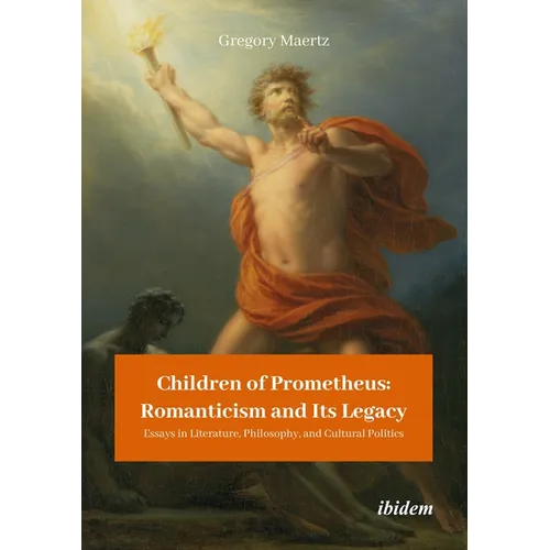 Children of Prometheus: Romanticism and Its Legacy: Essays in Literature, Philosophy, and Cultural Politics