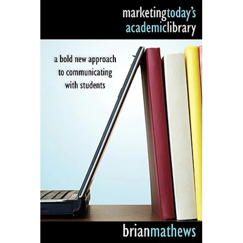 Marketing Today's Academic Library: A Bold New Approach to Communicating with Students
