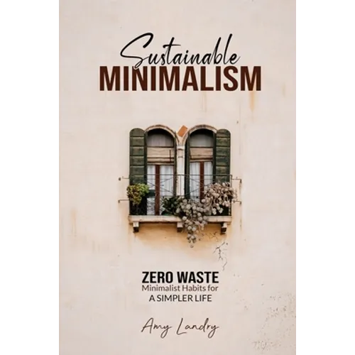 Sustainable Minimalism: Zero Waste Living. Habits, Decluttering and Design for a Simpler and Authentic Life