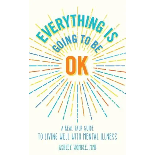 Everything Is Going to Be OK: A Real Talk Guide for Living Well with Mental Illness