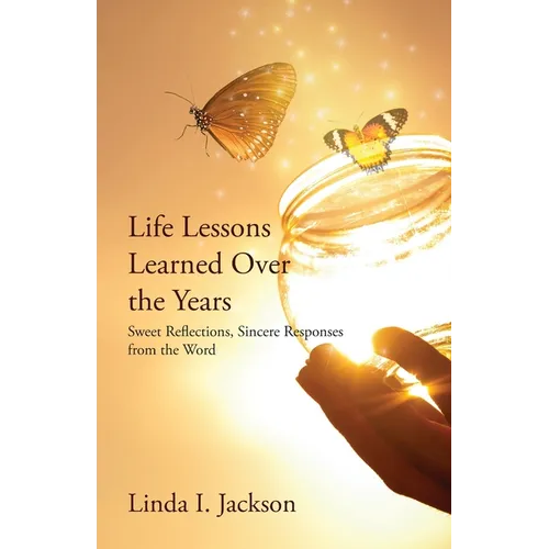 Life Lessons Learned Over the Years: Sweet Reflections, Sincere Responses from the Word