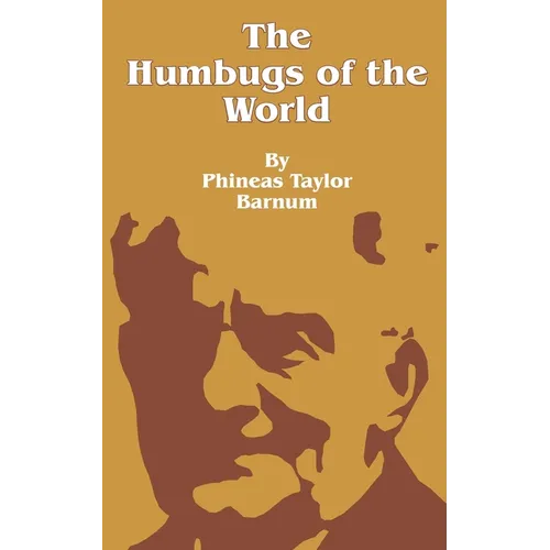 The Humbugs of the World: An Account of Humbugs, Delusions, Impositions, Quackeries, Deceits and Deceivers Generally, in All Ages