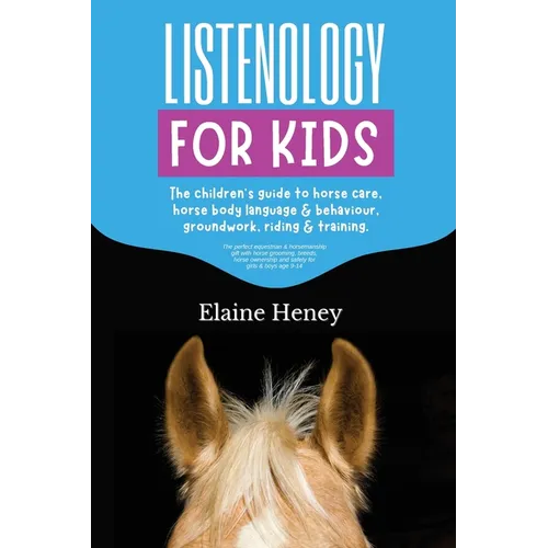Listenology for Kids - The children's guide to horse care, horse body language & behavior, safety, groundwork, riding & training.