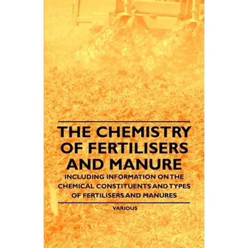 The Chemistry of Fertilisers and Manure - Including Information on the Chemical Constituents and Types of Fertilisers and Manures