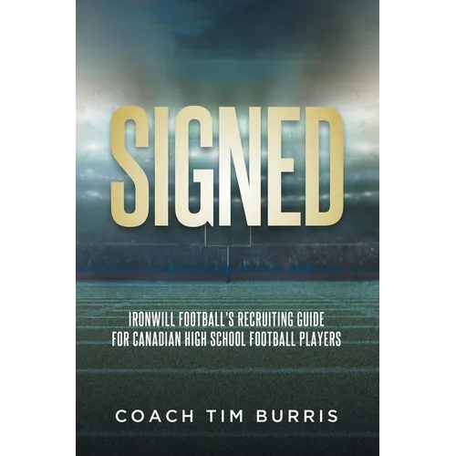 Signed: Ironwill Football's Recruiting Guide for Canadian Highschool Football Players