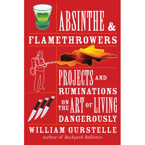 Absinthe & Flamethrowers: Projects and Ruminations on the Art of Living Dangerously