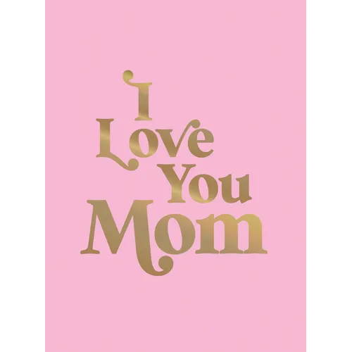 I Love You Mom: A Beautiful Gift to Give to Your Mom