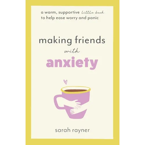 Making Friends with Anxiety: A warm, supportive little book to help ease worry and panic