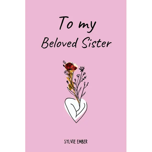 TO MY BELOVED SISTER. 100 Days of Emotions: An Intimate and Heartfelt Gift to Celebrate the Unique and Unbreakable Bond Between Sisters, Through Messa