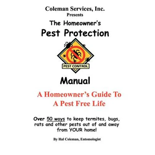 The Homeowner's Pest Protection Manual: A Homeowner's Guide To A Pest Free Life