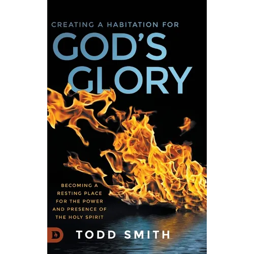 Creating a Habitation for God's Glory: Becoming a Resting Place for the Power and Presence of the Holy Spirit