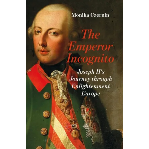 The Emperor Incognito: Joseph II's Journey Through Enlightenment Europe