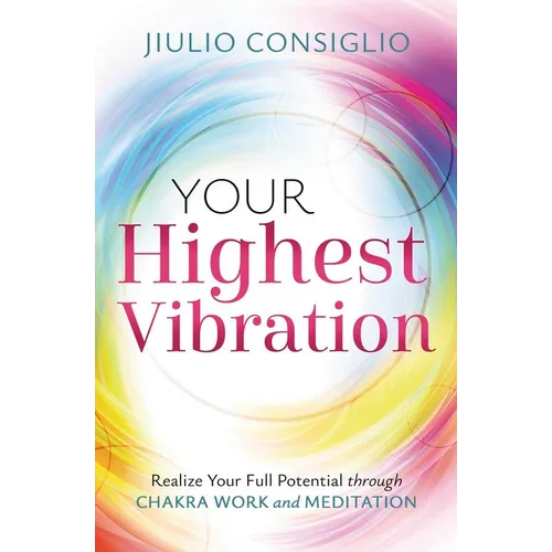 Your Highest Vibration: Realize Your Full Potential Through Chakra Work and Meditation