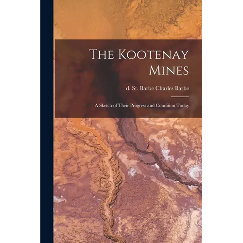 The Kootenay Mines: A Sketch of Their Progress and Condition Today