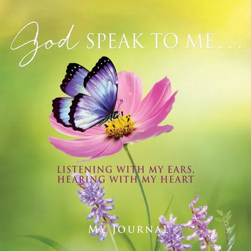 God Speak to Me . . .: Listening with my ears, hearing with my heart