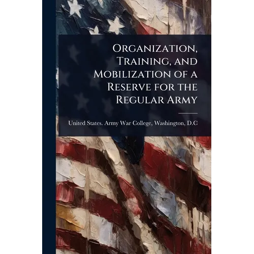 Organization, Training, and Mobilization of a Reserve for the Regular Army