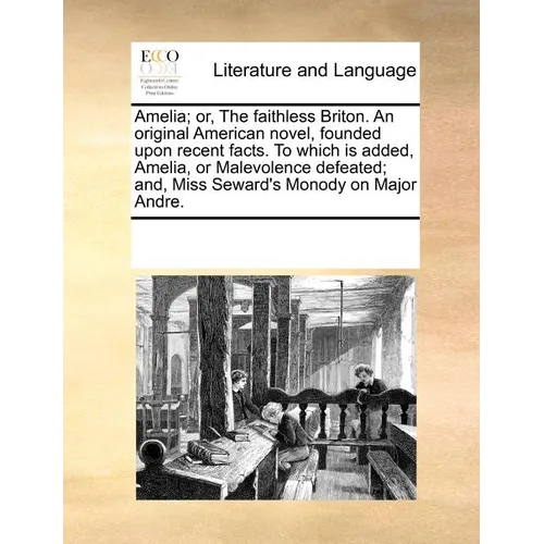 Amelia; or, The faithless Briton. An original American novel, founded upon recent facts. To which is added, Amelia, or Malevolence defeated; and, Miss