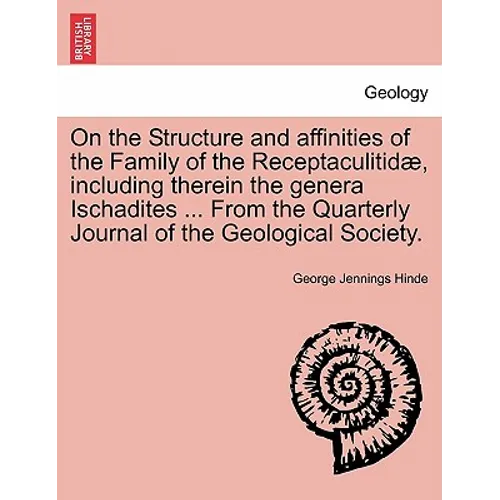On the Structure and Affinities of the Family of the Receptaculitidae, Including Therein the Genera Ischadites ... from the Quarterly Journal of the G