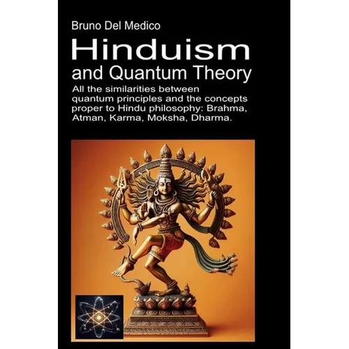 Hinduism and Quantum Theory: All the similarities between quantum principles and the concepts proper to Hindu philosophy: Brahma, Atman, Karma, Moksha