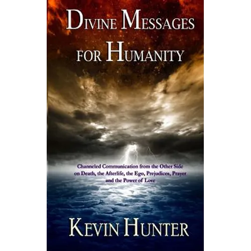Divine Messages for Humanity: Channeled Communication from the Other Side on Death, the Afterlife, the Ego, Prejudices, Prayer and the Power of Love