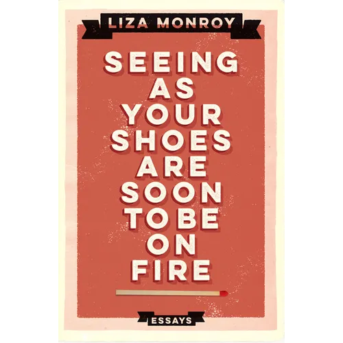 Seeing As Your Shoes Are Soon to be on Fire: Essays