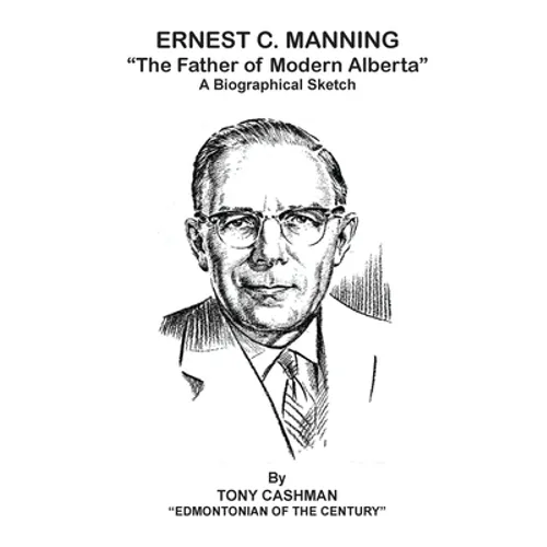Ernest C. Manning: The Father of Modern Alberta
