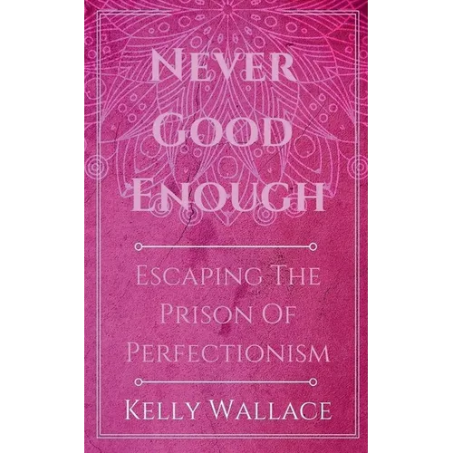 Never Good Enough - Escaping The Prison Of Perfectionism