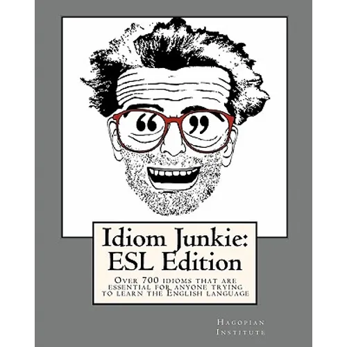 Idiom Junkie: ESL Edition: Over 700 idioms that are essential for anyone trying to learn the English language