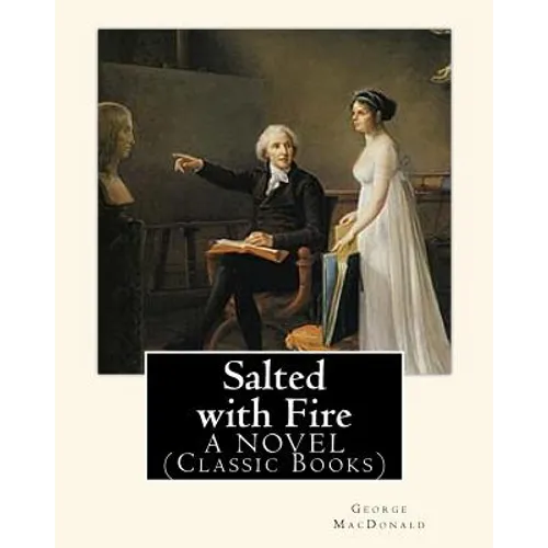 Salted with Fire, By George MacDonald, A NOVEL (Classic Books): George MacDonald (10 December 1824 - 18 September 1905) was a Scottish author, poet, a