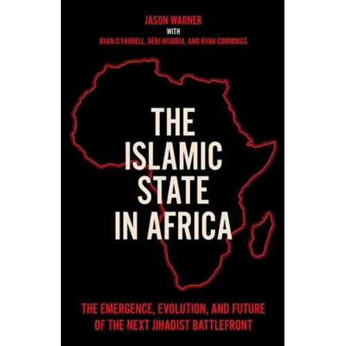 The Islamic State in Africa: The Emergence, Evolution, and Future of the Next Jihadist Battlefront