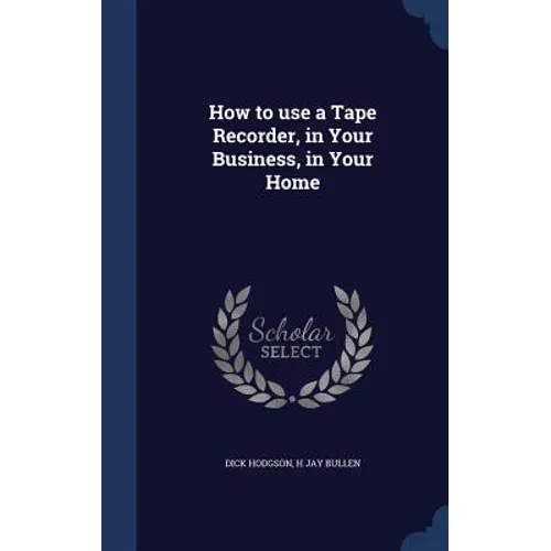 How to use a Tape Recorder, in Your Business, in Your Home