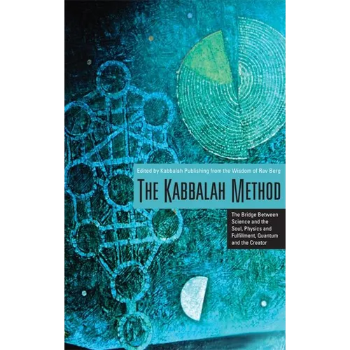 The Kabbalah Method: The Bridge Between Science and the Soul, Physics and Fulfillment, Quantum and the Creator