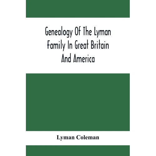 Genealogy Of The Lyman Family In Great Britain And America; The Ancestors & Descendants Of Richard Lyman, From High Ongar In England, 1631