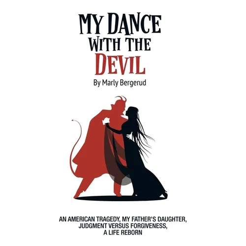 My Dance with the Devil: An American tragedy, my father's daughter, judgment versus forgiveness, a life reborn