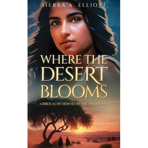 Where the Desert Blooms: A Biblical Fiction Set in the Wilderness