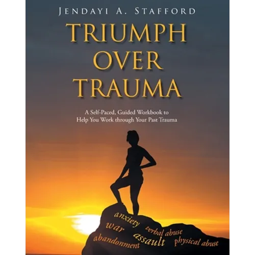 Triumph Over Trauma: A Self-Paced, Guided Workbook to Help You Work through Your Past Trauma