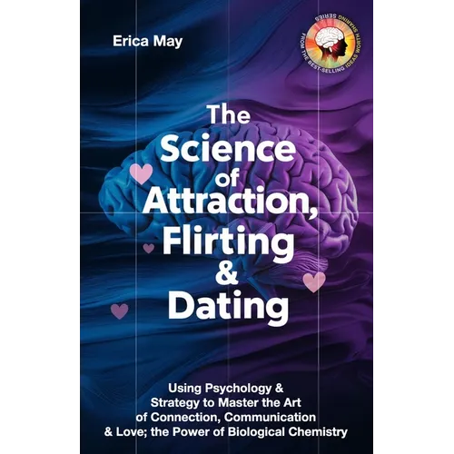 The Science of Attraction, Flirting & Dating: Using Psychology & Strategy to Master the Art of Connection, Communication & Love; the Power of Biologic