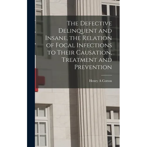 The Defective Delinquent and Insane, the Relation of Focal Infections to Their Causation, Treatment and Prevention