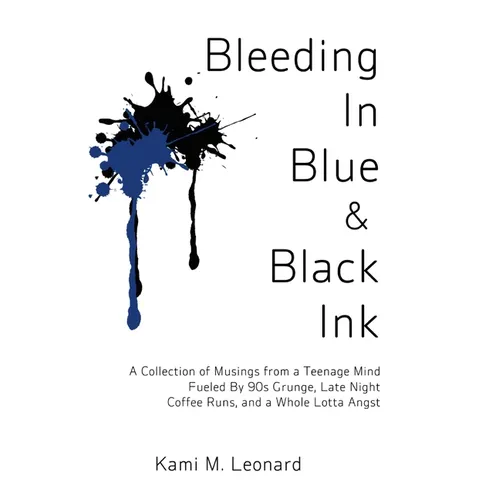Bleeding In Blue & Black Ink: A Collection of Musings from a Teenage Mind Fueled By 90s Grunge, Late Night Coffee Runs, and a Whole Lotta Angst