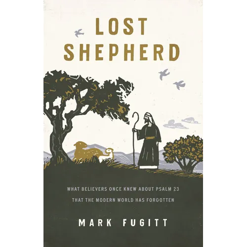 Lost Shepherd: What Believers Once Knew about Psalm 23 That the Modern World Has Forgotten
