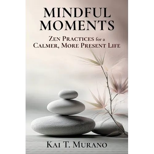 Mindful Moments: Zen Practices for a Calmer, More Present Life