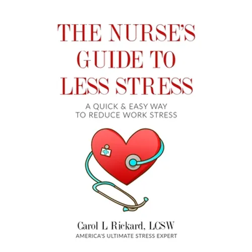 The Nurse's Guide to Less Stress: A Quick & Easy Way to Reduce Work Stress