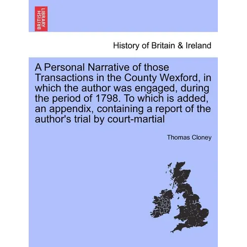 A Personal Narrative of Those Transactions in the County Wexford, in Which the Author Was Engaged, During the Period of 1798. to Which Is Added, an Ap