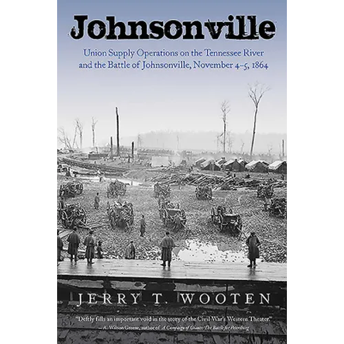 Johnsonville: Union Supply Operations on the Tennessee River and the Battle of Johnsonville, November 4-5, 1864