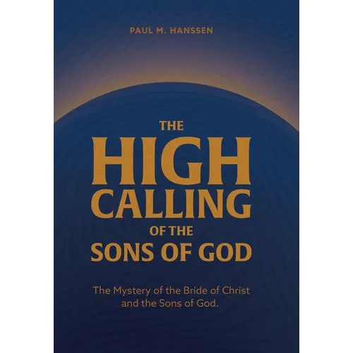The High Calling of the Sons of God: The Mystery of the Bride of Christ and the Sons of God.